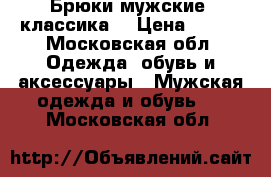 Брюки мужские .классика  › Цена ­ 700 - Московская обл. Одежда, обувь и аксессуары » Мужская одежда и обувь   . Московская обл.